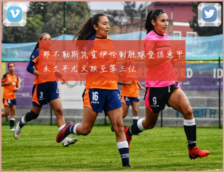 那不勒斯凭霍伊伦制胜球登顶意甲米兰平尤文跌至第三位