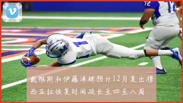 戴维斯和伊藤洋辉预计12月复出穆西亚拉恢复时间延长至四至八周