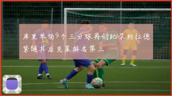 库里单场9个三分球再创纪录利拉德紧随其后克莱排名第三