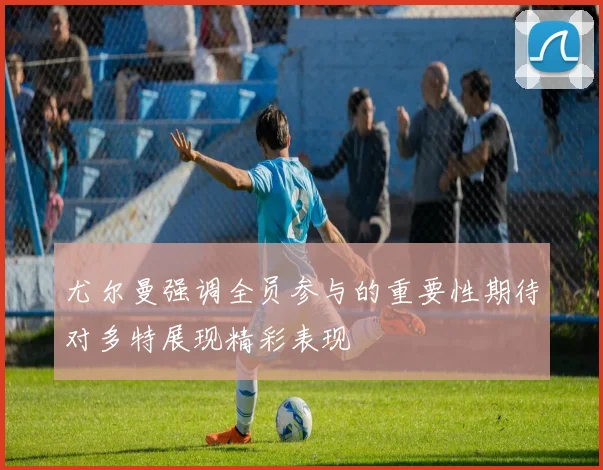 尤尔曼强调全员参与的重要性期待对多特展现精彩表现