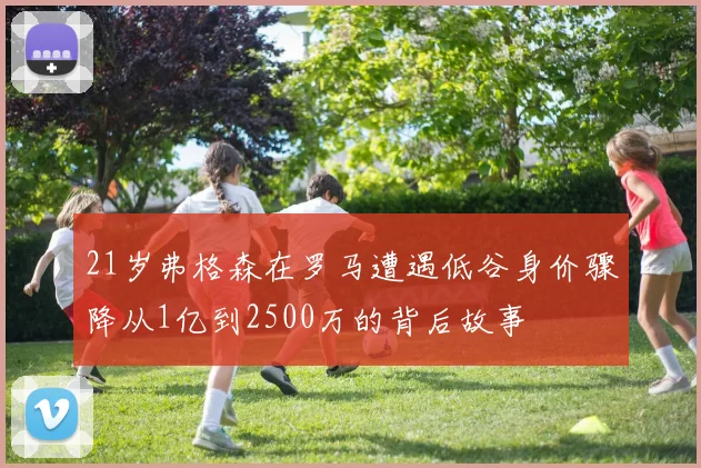 21岁弗格森在罗马遭遇低谷身价骤降从1亿到2500万的背后故事