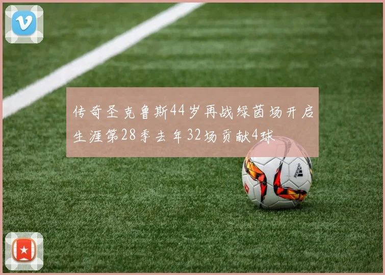 传奇圣克鲁斯44岁再战绿茵场开启生涯第28季去年32场贡献4球