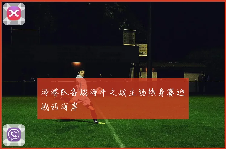 海港队备战海牛之战主场热身赛迎战西海岸