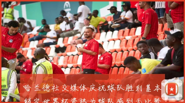 哈兰德社交媒体庆祝球队胜利基本锁定世界杯资格为球队感到无比骄傲