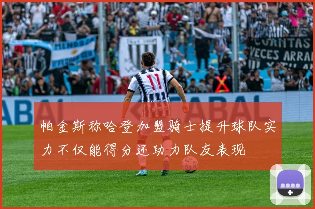 帕金斯称哈登加盟骑士提升球队实力不仅能得分还助力队友表现