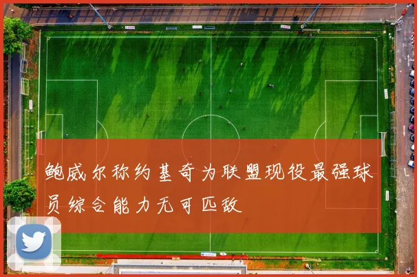 鲍威尔称约基奇为联盟现役最强球员综合能力无可匹敌