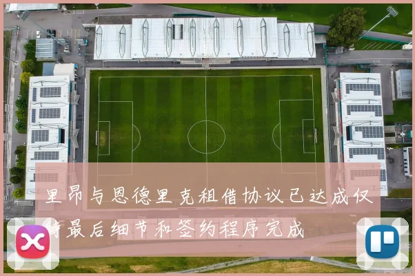 里昂与恩德里克租借协议已达成仅待最后细节和签约程序完成