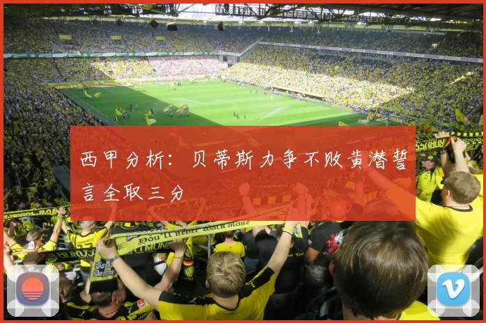 西甲分析：贝蒂斯力争不败黄潜誓言全取三分