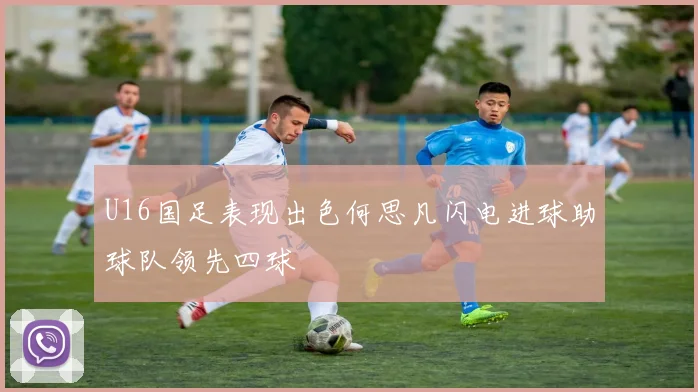 U16国足表现出色何思凡闪电进球助球队领先四球