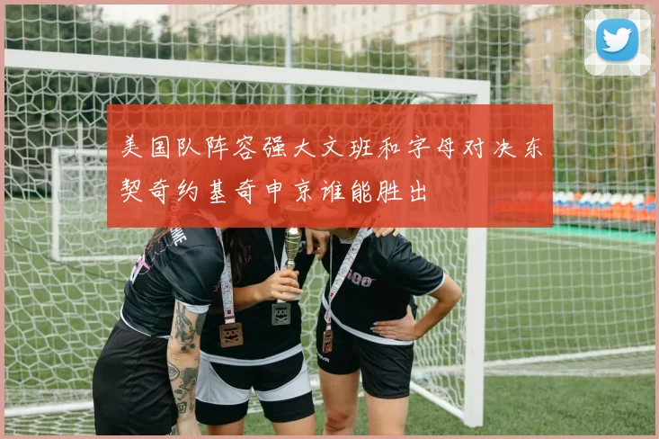 美国队阵容强大文班和字母对决东契奇约基奇申京谁能胜出