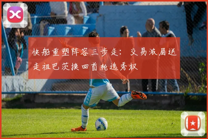 快船重塑阵容三步走：交易浓眉送走祖巴茨换回首轮选秀权